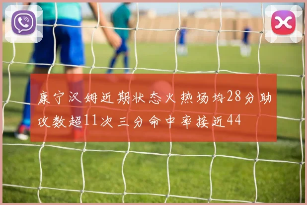 康宁汉姆近期状态火热场均28分助攻数超11次三分命中率接近44