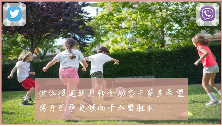 世体报道新月转会动态卡萨多希望离开巴萨更倾向于加盟胜利