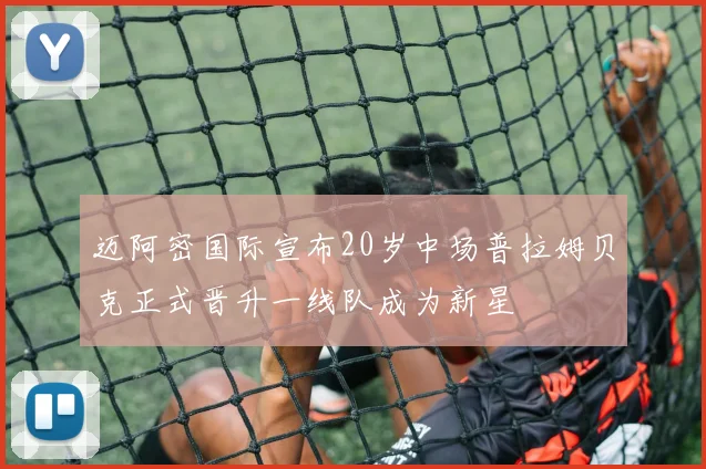 迈阿密国际宣布20岁中场普拉姆贝克正式晋升一线队成为新星