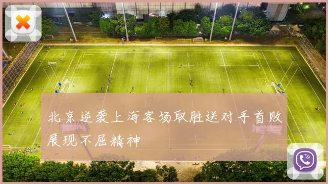 北京逆袭上海客场取胜送对手首败展现不屈精神