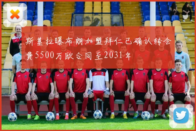 斯基拉曝布朗加盟拜仁已确认转会费5500万欧合同至2031年