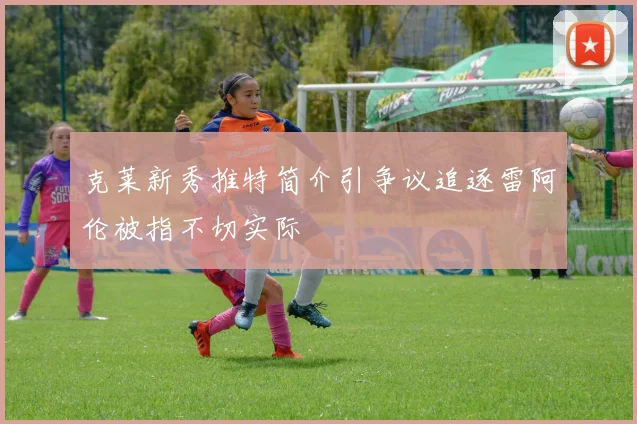 克莱新秀推特简介引争议追逐雷阿伦被指不切实际