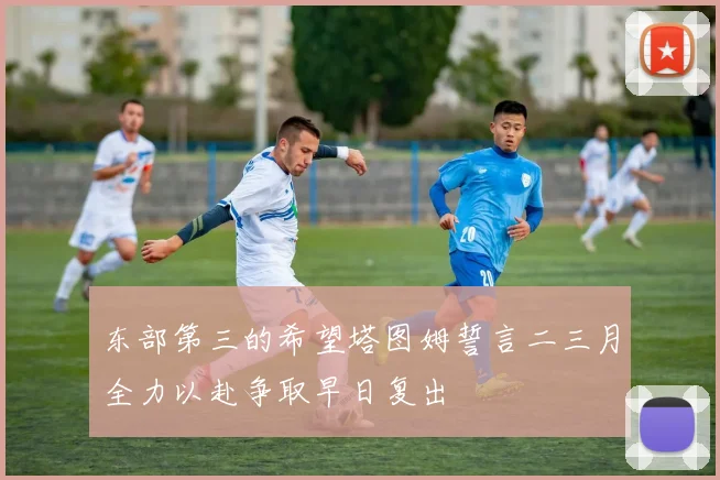 东部第三的希望塔图姆誓言二三月全力以赴争取早日复出