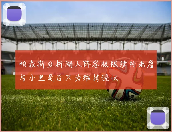 帕森斯分析湖人阵容极限续约老詹与小里是否只为维持现状