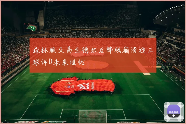 森林狼交易兰德尔后锋线崩溃迎三球评D未来堪忧
