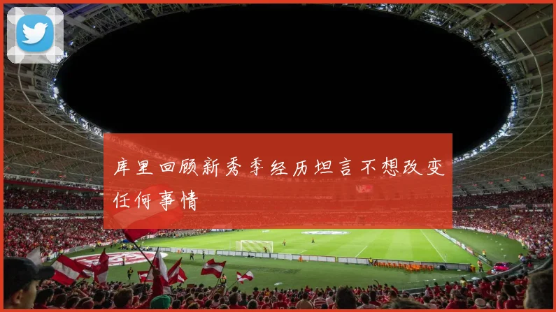 库里回顾新秀季经历坦言不想改变任何事情