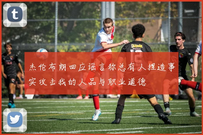 杰伦布朗回应谣言称总有人捏造事实攻击我的人品与职业道德